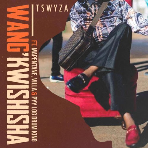 Tswyza - Wang’Kwishisha Ft. Villa, Mapentane & Pyy Logdrum King